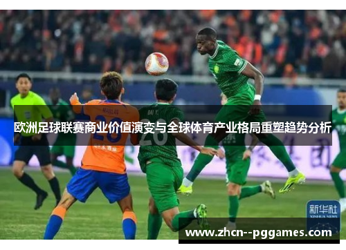 欧洲足球联赛商业价值演变与全球体育产业格局重塑趋势分析 欧洲足球联赛商业价值演变与全球体育产业格局重塑趋势分析