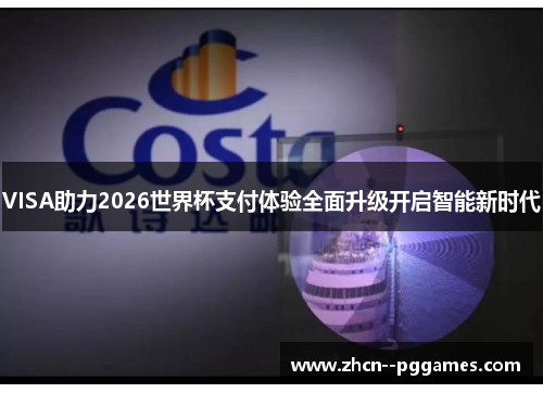 VISA助力2026世界杯支付体验全面升级开启智能新时代