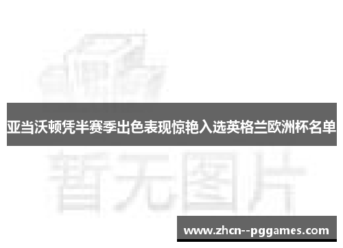 亚当沃顿凭半赛季出色表现惊艳入选英格兰欧洲杯名单