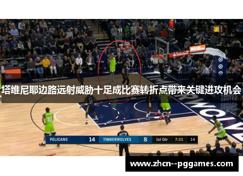 塔维尼耶边路远射威胁十足成比赛转折点带来关键进攻机会