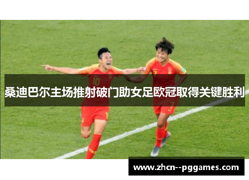 桑迪巴尔主场推射破门助女足欧冠取得关键胜利