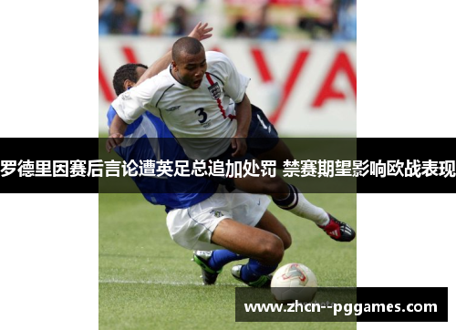 罗德里因赛后言论遭英足总追加处罚 禁赛期望影响欧战表现