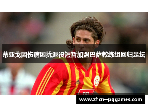 蒂亚戈因伤病困扰退役短暂加盟巴萨教练组回归足坛