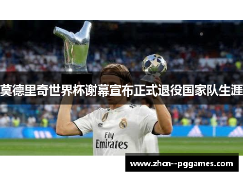 莫德里奇世界杯谢幕宣布正式退役国家队生涯