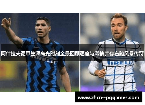 阿什拉夫德甲生涯高光时刻全景回顾速度与激情并存右路风暴传奇 阿什拉夫德甲生涯高光时刻全景回顾速度与激情并存右路风暴传奇