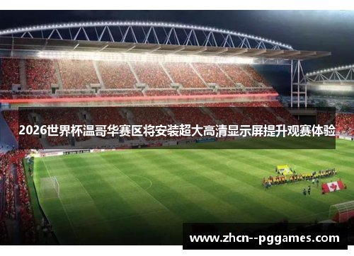 2026世界杯温哥华赛区将安装超大高清显示屏提升观赛体验