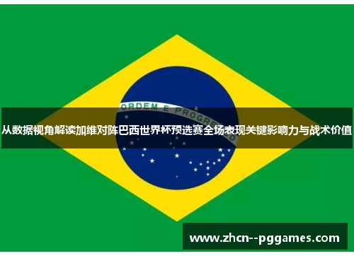 从数据视角解读加维对阵巴西世界杯预选赛全场表现关键影响力与战术价值 从数据视角解读加维对阵巴西世界杯预选赛全场表现关键影响力与战术价值