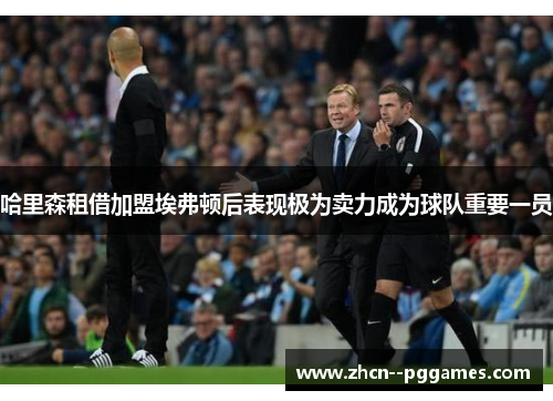 哈里森租借加盟埃弗顿后表现极为卖力成为球队重要一员