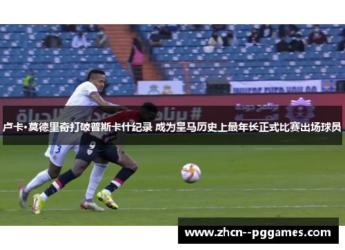 卢卡·莫德里奇打破普斯卡什纪录 成为皇马历史上最年长正式比赛出场球员 卢卡·莫德里奇打破普斯卡什纪录 成为皇马历史上最年长正式比赛出场球员
