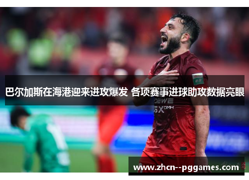 巴尔加斯在海港迎来进攻爆发 各项赛事进球助攻数据亮眼