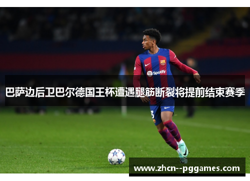 巴萨边后卫巴尔德国王杯遭遇腿筋断裂将提前结束赛季 巴萨边后卫巴尔德国王杯遭遇腿筋断裂将提前结束赛季