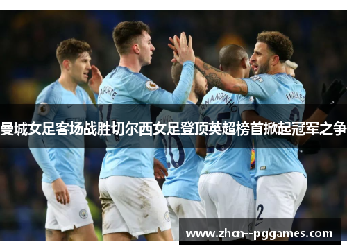 曼城女足客场战胜切尔西女足登顶英超榜首掀起冠军之争