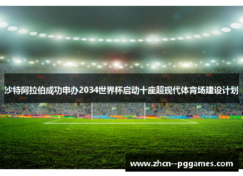沙特阿拉伯成功申办2034世界杯启动十座超现代体育场建设计划