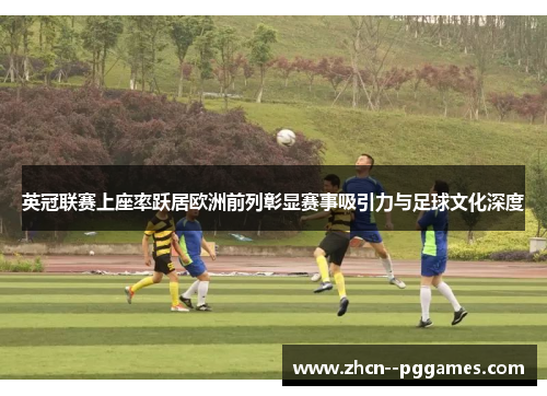 英冠联赛上座率跃居欧洲前列彰显赛事吸引力与足球文化深度