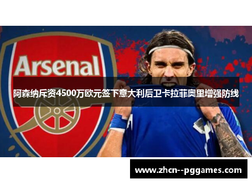 阿森纳斥资4500万欧元签下意大利后卫卡拉菲奥里增强防线