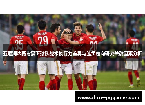 亚冠淘汰赛背景下球队战术执行力差异与胜负走向研究关键因素分析 亚冠淘汰赛背景下球队战术执行力差异与胜负走向研究关键因素分析