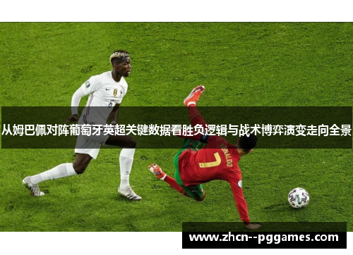 从姆巴佩对阵葡萄牙英超关键数据看胜负逻辑与战术博弈演变走向全景 从姆巴佩对阵葡萄牙英超关键数据看胜负逻辑与战术博弈演变走向全景