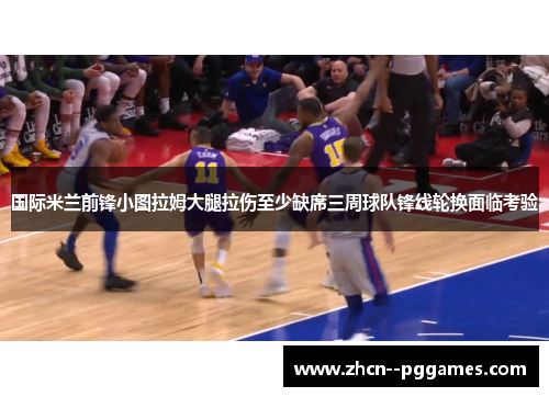 国际米兰前锋小图拉姆大腿拉伤至少缺席三周球队锋线轮换面临考验 国际米兰前锋小图拉姆大腿拉伤至少缺席三周球队锋线轮换面临考验