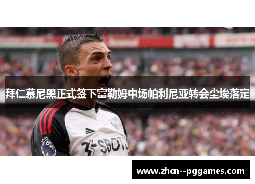 拜仁慕尼黑正式签下富勒姆中场帕利尼亚转会尘埃落定