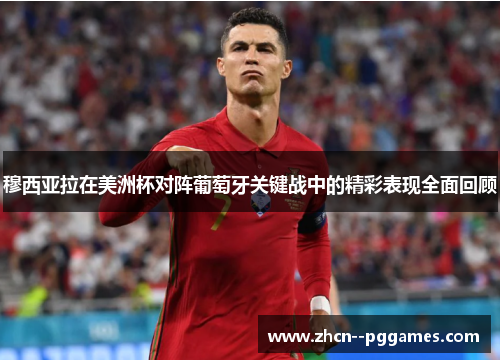 穆西亚拉在美洲杯对阵葡萄牙关键战中的精彩表现全面回顾 穆西亚拉在美洲杯对阵葡萄牙关键战中的精彩表现全面回顾