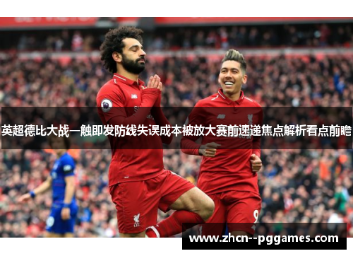 英超德比大战一触即发防线失误成本被放大赛前速递焦点解析看点前瞻 英超德比大战一触即发防线失误成本被放大赛前速递焦点解析看点前瞻