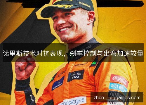 诺里斯技术对抗表现,刹车控制与出弯加速较量 诺里斯技术对抗表现,刹车控制与出弯加速较量