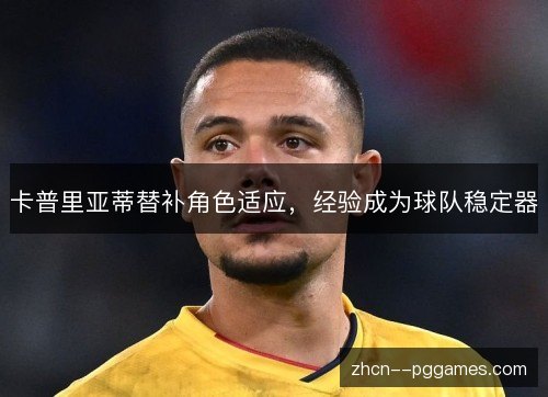 卡普里亚蒂替补角色适应,经验成为球队稳定器 卡普里亚蒂替补角色适应,经验成为球队稳定器