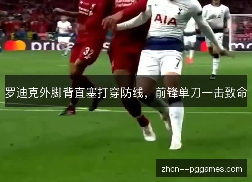 罗迪克外脚背直塞打穿防线,前锋单刀一击致命 罗迪克外脚背直塞打穿防线,前锋单刀一击致命